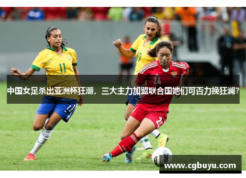 中国女足杀出亚洲杯狂潮，三大主力加盟联合国她们可否力挽狂澜？